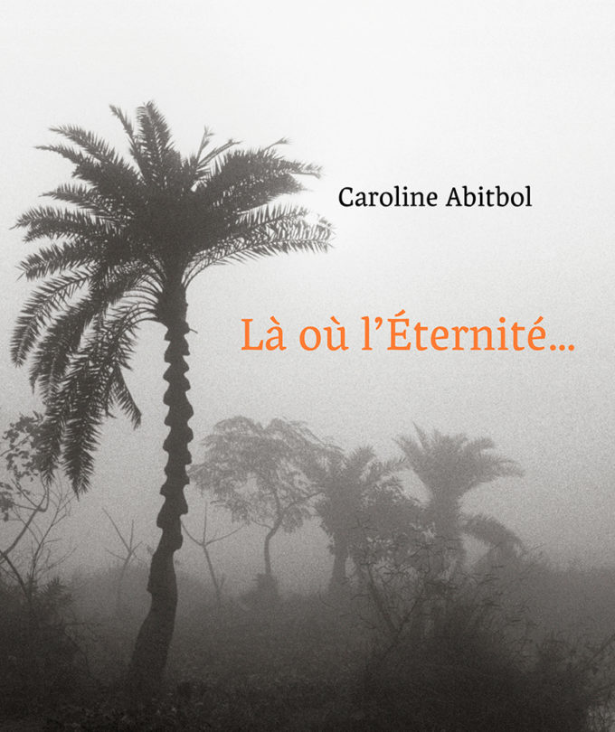 LÀ OÙ l'ÉTERNITÉ EST UNE ÉVIDENCE… de Caroline Abitbol