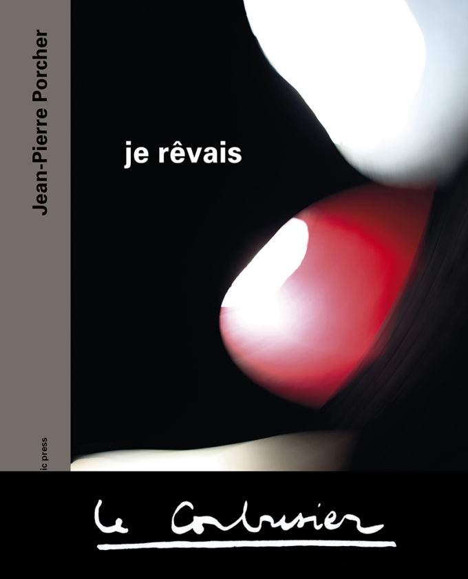 JE RÊVAIS LE CORBUSIER de Jean-Pierre Porcher